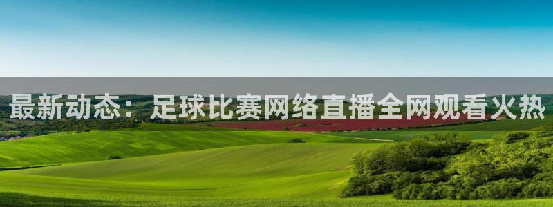 最新动态：足球比赛网络直播全网观看火热