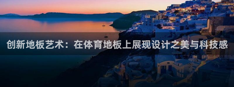 创新地板艺术：在体育地板上展现设计之美与科技感