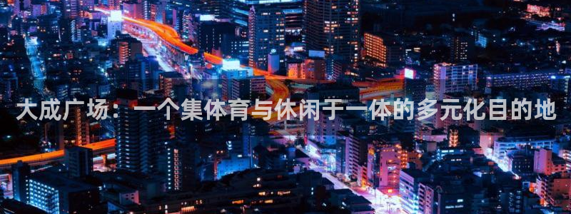 大成广场：一个集体育与休闲于一体的多元化目的地