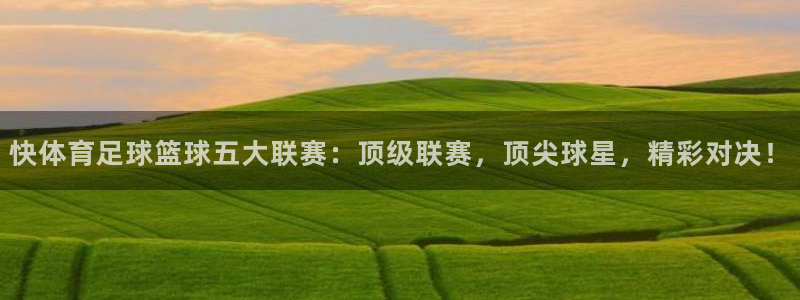 快体育足球篮球五大联赛：顶级联赛，顶尖球星，精彩对决！